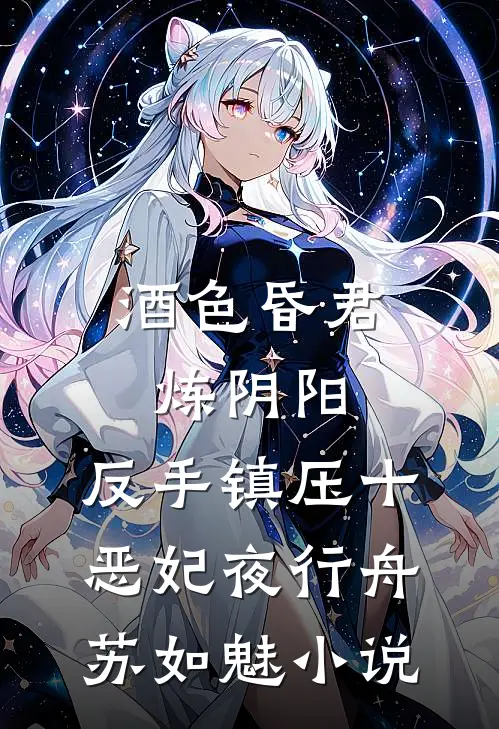 酒色昏君炼阴阳，反手镇压十恶妃夜行舟苏如魅小说