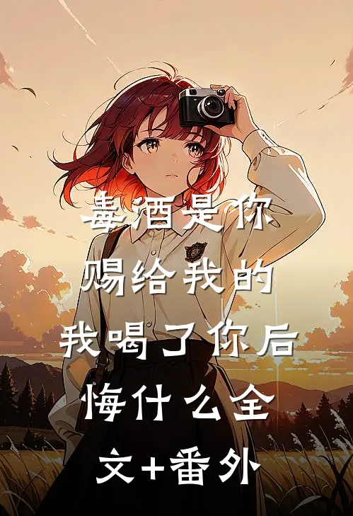 毒酒是你赐给我的，我喝了你后悔什么全文+番外