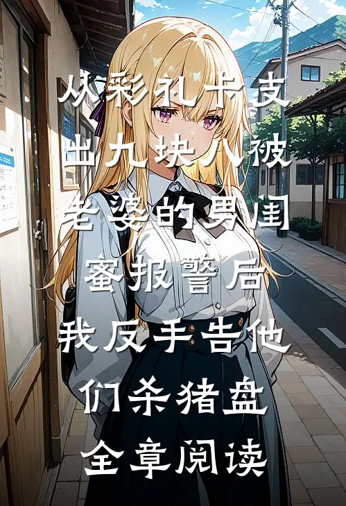 从彩礼卡支出九块八被老婆的男闺蜜报警后，我反手告他们杀猪盘全章阅读