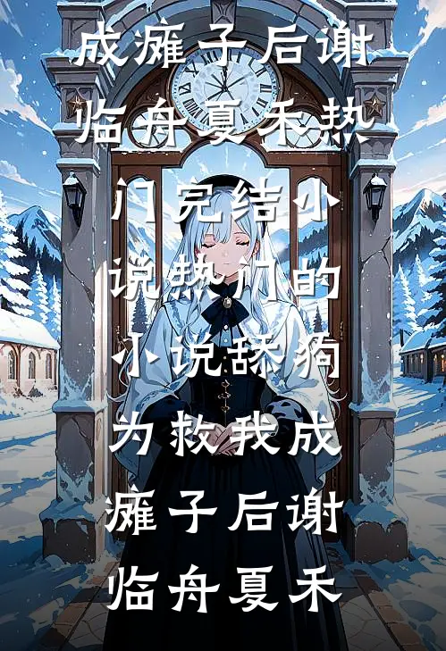 舔狗为救我成瘫子后(谢临舟夏禾)热门完结小说_热门的小说舔狗为救我成瘫子后谢临舟夏禾
