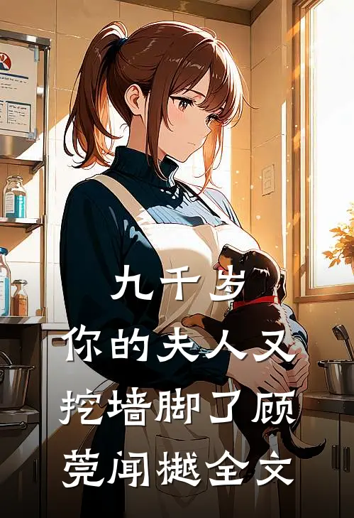 九千岁，你的夫人又挖墙脚了顾莞闻樾全文