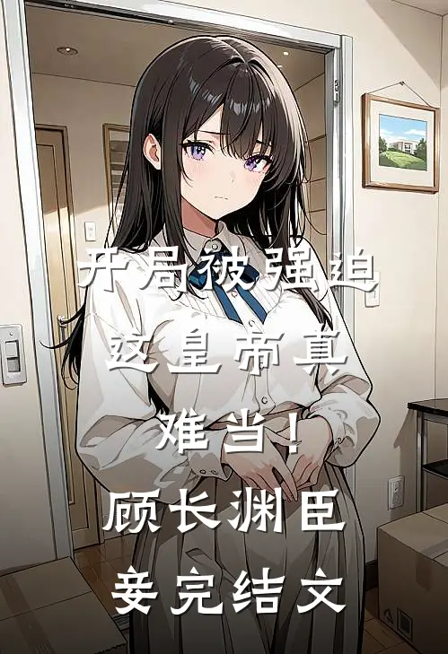 开局被强迫，这皇帝真难当！顾长渊臣妾完结文
