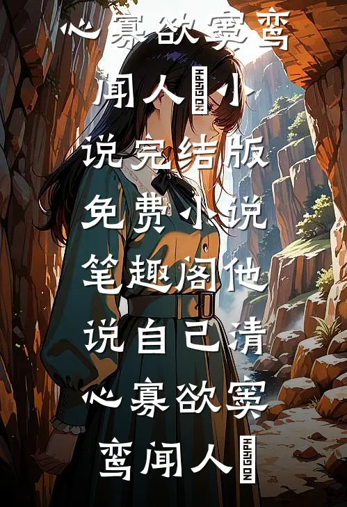 他说自己清心寡欲窦鸾闻人彧小说完结版_免费小说笔趣阁他说自己清心寡欲(窦鸾闻人彧)