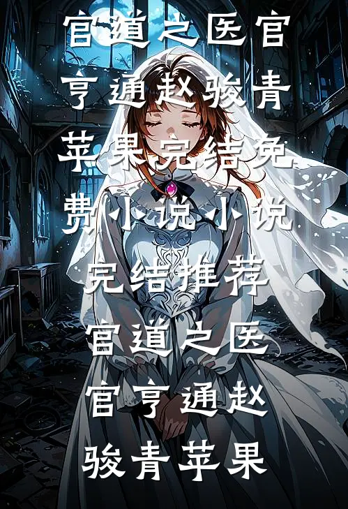 官道之医官亨通(赵骏青苹果)完结免费小说_小说完结推荐官道之医官亨通(赵骏青苹果)