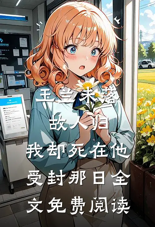 玉兰未落故人归，我却死在他受封那日全文免费阅读
