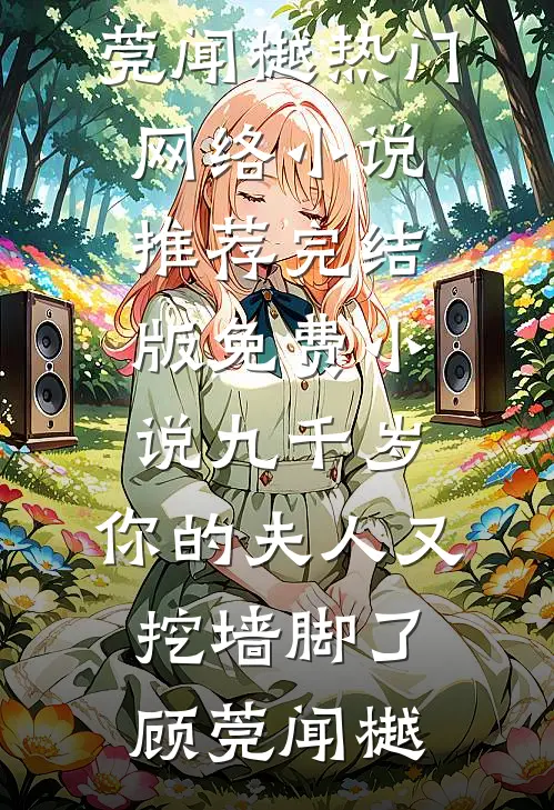 九千岁，你的夫人又挖墙脚了顾莞闻樾热门网络小说推荐_完结版免费小说九千岁，你的夫人又挖墙脚了(顾莞闻樾)