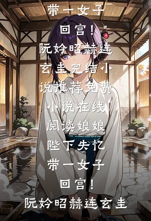 娘娘，陛下失忆带一女子回宫！(阮妗昭赫连玄圭)完结小说推荐_免费小说在线阅读娘娘，陛下失忆带一女子回宫！阮妗昭赫连玄圭