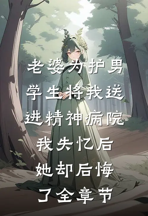 老婆为护男学生将我送进精神病院，我失忆后她却后悔了全章节