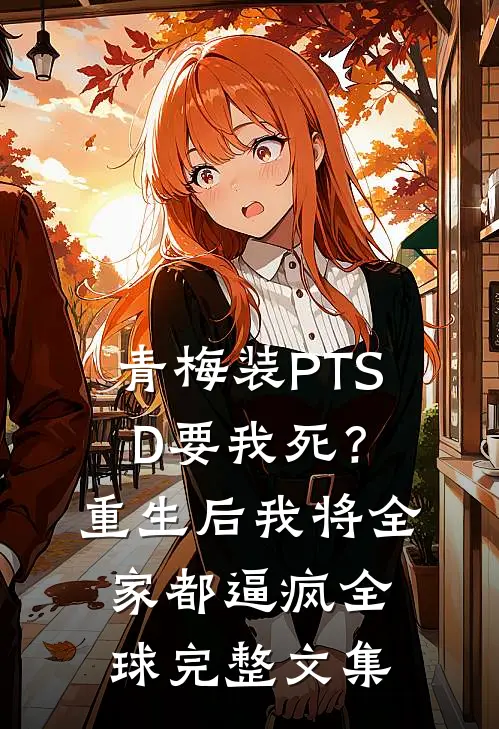 青梅装PTSD要我死？重生后我将全家都逼疯全球完整文集