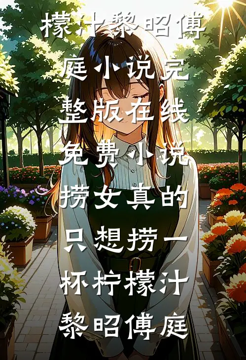 捞女真的只想捞一杯柠檬汁黎昭傅庭小说完整版_在线免费小说捞女真的只想捞一杯柠檬汁黎昭傅庭