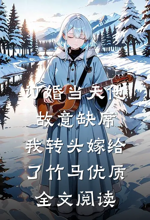 订婚当天他故意缺席，我转头嫁给了竹马优质全文阅读