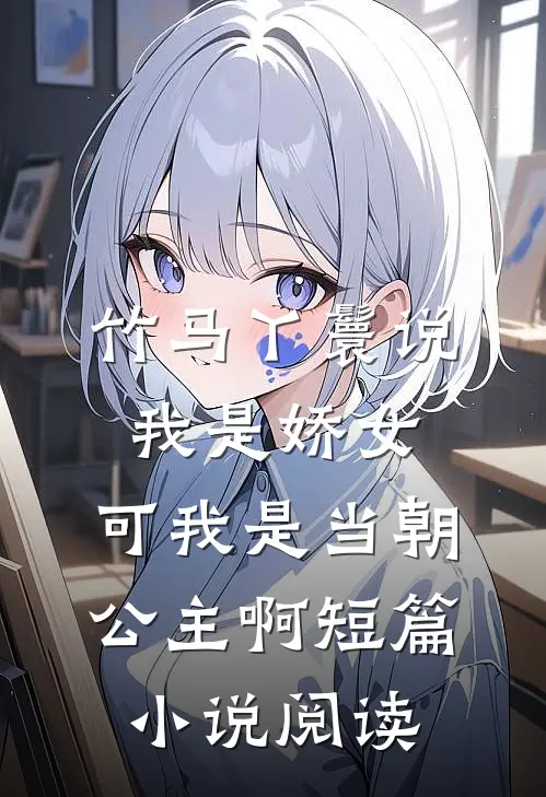 竹马丫鬟说我是娇女，可我是当朝公主啊短篇小说阅读
