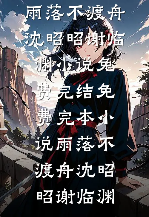 雨落不渡舟沈昭昭谢临渊小说免费完结_免费完本小说雨落不渡舟沈昭昭谢临渊