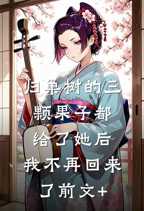 归巢树的三颗果子都给了她后，我不再回来了前文+