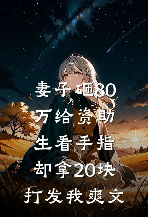 妻子砸80万给资助生看手指，却拿20块打发我爽文