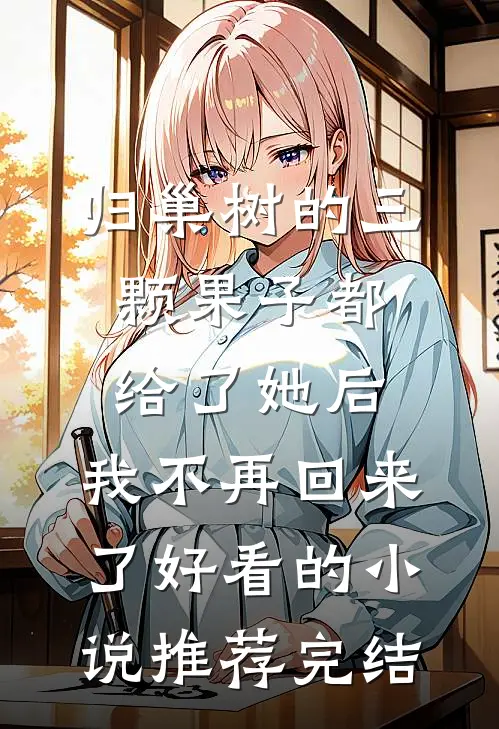 归巢树的三颗果子都给了她后，我不再回来了好看的小说推荐完结