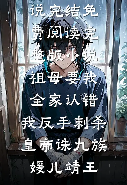 祖母要我全家认错，我反手刺杀皇帝诛九族媛儿靖王免费小说完结_免费阅读完整版小说祖母要我全家认错，我反手刺杀皇帝诛九族媛儿靖王