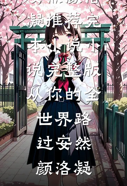 从你的全世界路过(安然颜洛凝)推荐完本小说_小说完整版从你的全世界路过安然颜洛凝
