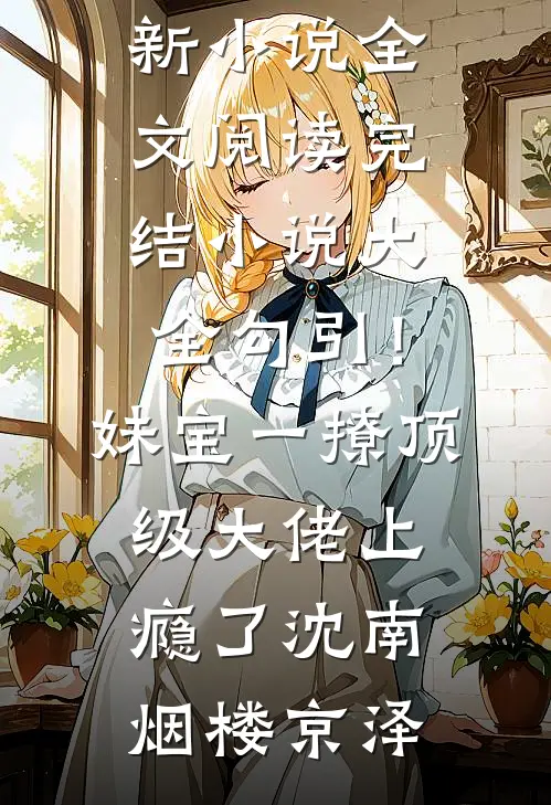 勾引！妹宝一撩，顶级大佬上瘾了沈南烟楼京泽最新小说全文阅读_完结小说大全勾引！妹宝一撩，顶级大佬上瘾了沈南烟楼京泽