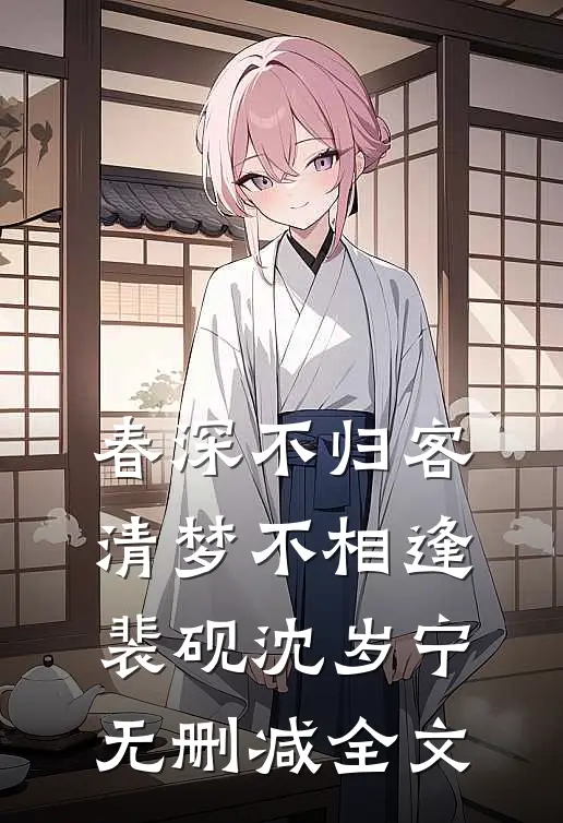 春深不归客，清梦不相逢裴砚沈岁宁无删减全文
