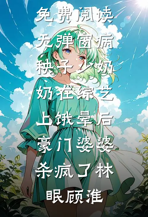 病秧子少奶奶在综艺上饿晕后，豪门婆婆杀疯了林眠顾淮最热门小说排行榜_免费阅读无弹窗病秧子少奶奶在综艺上饿晕后，豪门婆婆杀疯了(林眠顾淮)