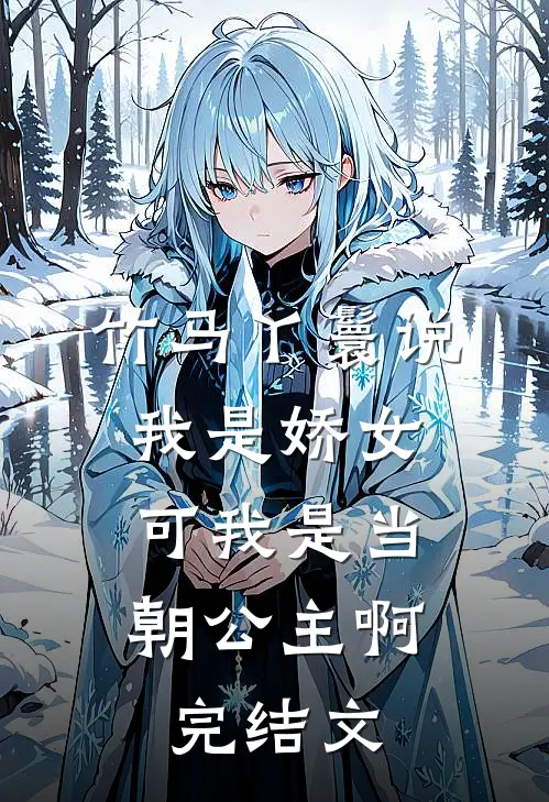 竹马丫鬟说我是娇女，可我是当朝公主啊完结文