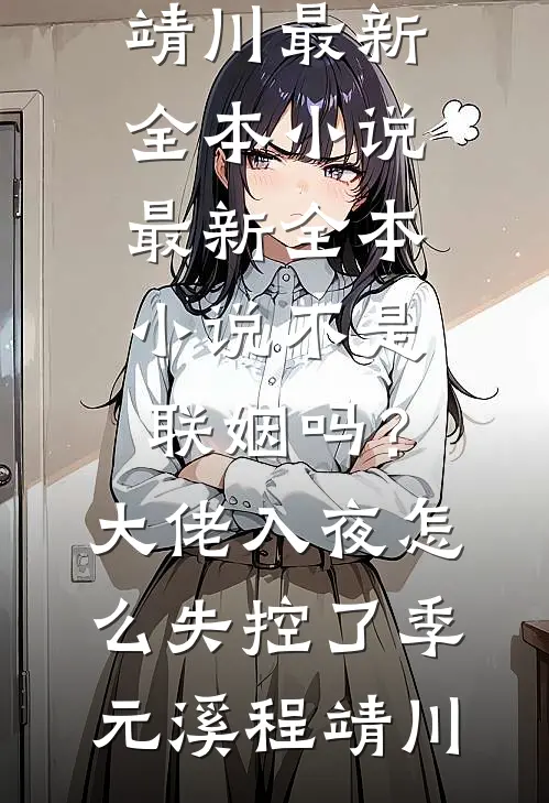 不是联姻吗？大佬入夜怎么失控了(季元溪程靖川)最新全本小说_最新全本小说不是联姻吗？大佬入夜怎么失控了季元溪程靖川