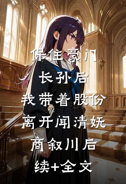 保住豪门长孙后，我带着股份离开闻清妩商叙川后续+全文