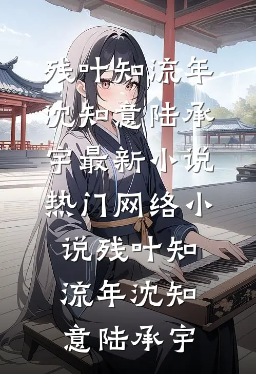 残叶知流年沈知意陆承宇最新小说_热门网络小说残叶知流年沈知意陆承宇