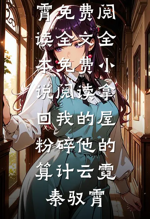 拿回我的屋，粉碎他的算计云霓秦驭霄免费阅读全文_全本免费小说阅读拿回我的屋，粉碎他的算计云霓秦驭霄