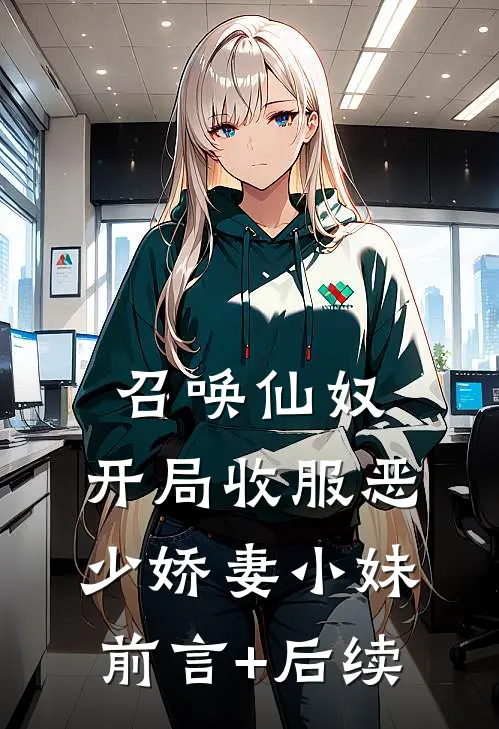 召唤仙奴：开局收服恶少娇妻小妹前言+后续