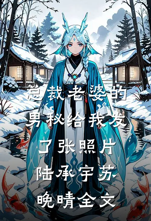 总裁老婆的男秘给我发了张照片陆承宇苏晚晴全文