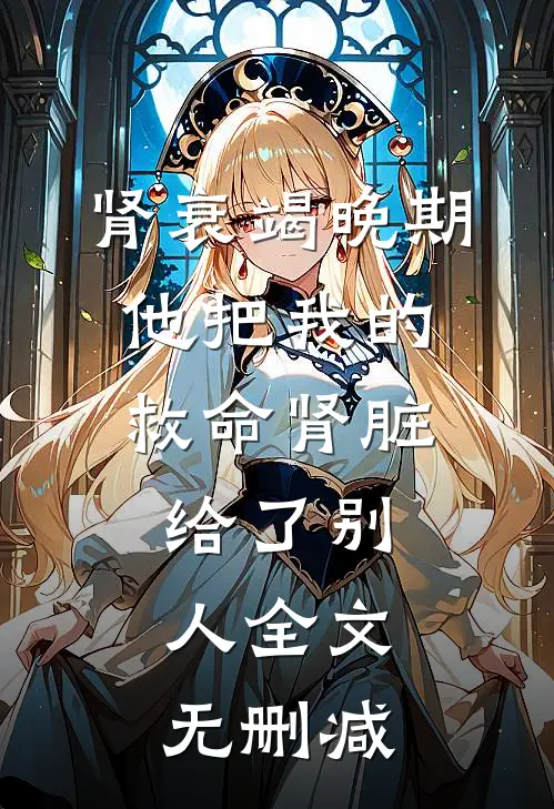 肾衰竭晚期，他把我的救命肾脏给了别人全文无删减