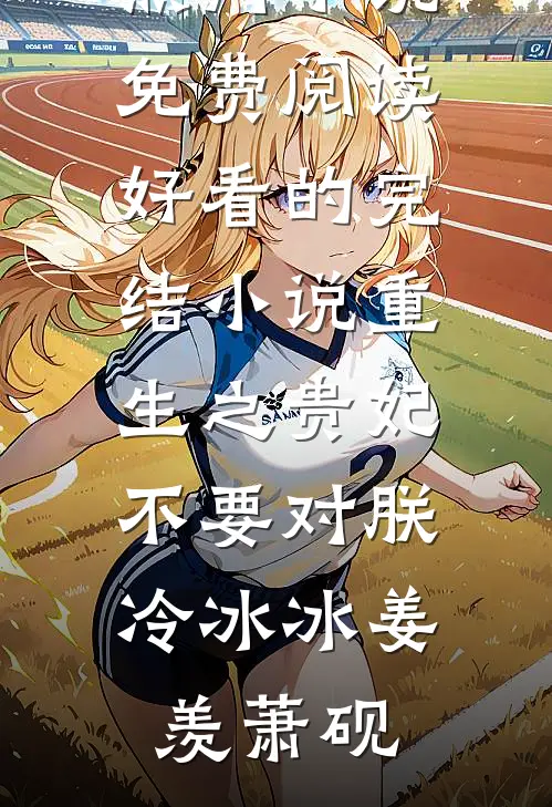 重生之贵妃不要对朕冷冰冰姜羡萧砚热门小说免费阅读_好看的完结小说重生之贵妃不要对朕冷冰冰(姜羡萧砚)