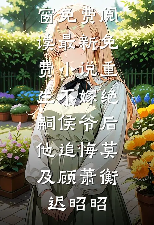 重生不嫁绝嗣侯爷后，他追悔莫及顾萧衡迟昭昭无弹窗免费阅读_最新免费小说重生不嫁绝嗣侯爷后，他追悔莫及(顾萧衡迟昭昭)