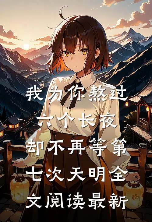 我为你熬过六个长夜，却不再等第七次天明全文阅读最新