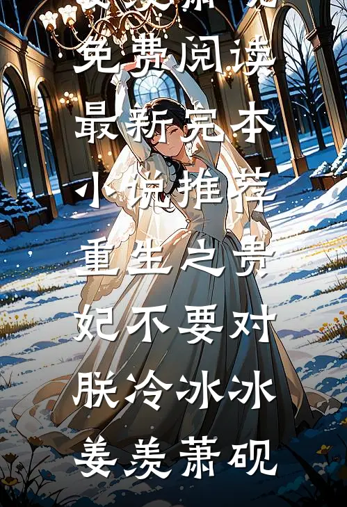 重生之贵妃不要对朕冷冰冰姜羡萧砚免费阅读_最新完本小说推荐重生之贵妃不要对朕冷冰冰(姜羡萧砚)