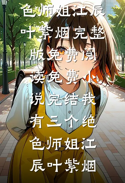我有三个绝色师姐(江辰叶紫烟)完整版免费阅读_免费小说完结我有三个绝色师姐江辰叶紫烟