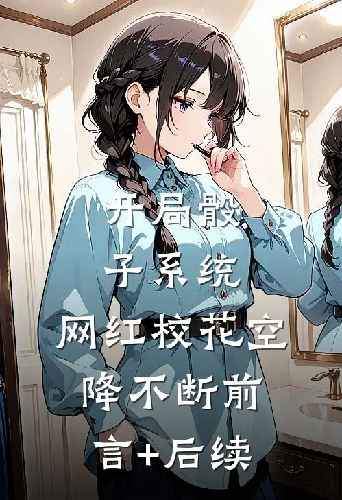 开局骰子系统，网红校花空降不断前言+后续