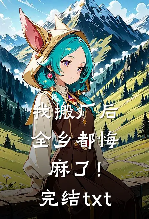 我搬厂后，全乡都悔麻了！完结txt