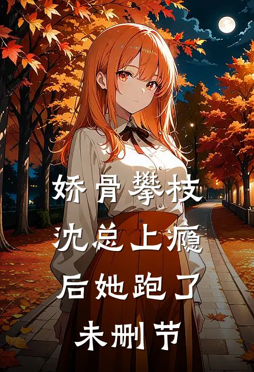 娇骨攀枝，沈总上瘾后她跑了未删节
