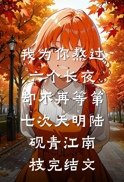 我为你熬过六个长夜，却不再等第七次天明陆砚青江南枝完结文