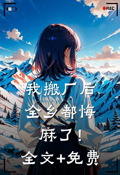 我搬厂后，全乡都悔麻了！全文+免费