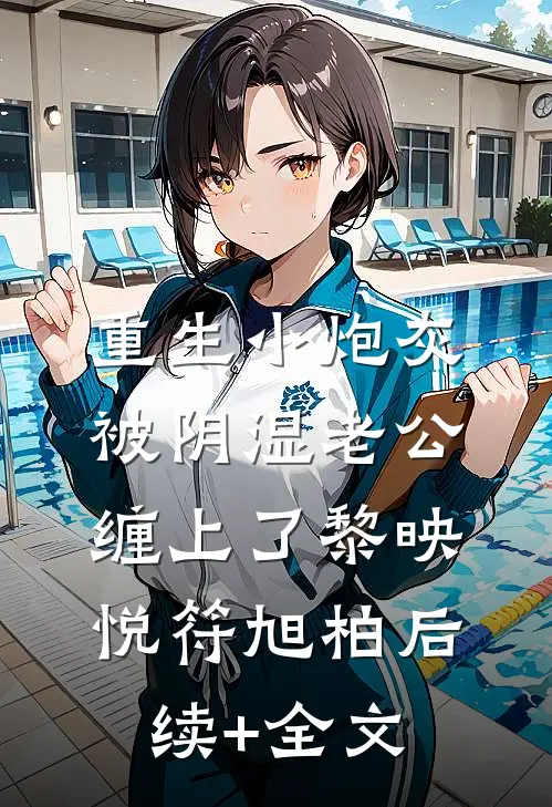重生小炮灰被阴湿老公缠上了黎映悦符旭柏后续+全文