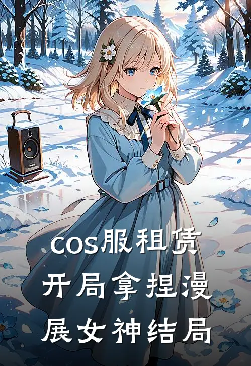 cos服租赁，开局拿捏漫展女神结局