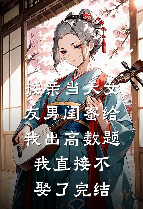 接亲当天女友男闺蜜给我出高数题，我直接不娶了完结