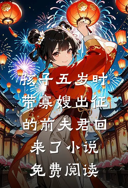孩子五岁时，带寡嫂出征的前夫君回来了小说免费阅读