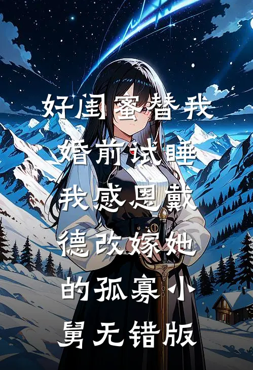 好闺蜜替我婚前试睡，我感恩戴德改嫁她的孤寡小舅无错版