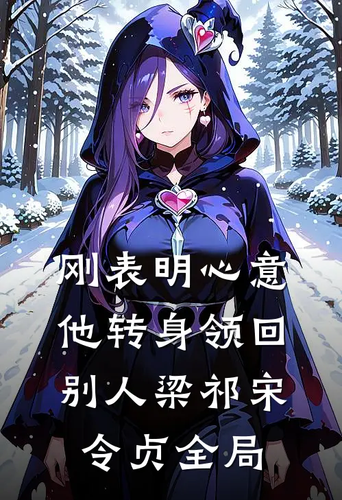 刚表明心意，他转身领回别人梁祁宋令贞全局