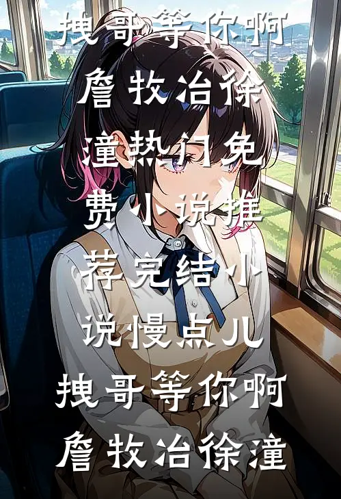 慢点儿，拽哥等你啊(詹牧冶徐潼)热门免费小说_推荐完结小说慢点儿，拽哥等你啊詹牧冶徐潼
